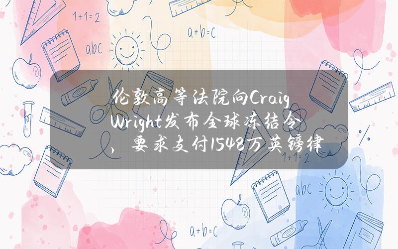 伦敦高等法院向CraigWright发布全球冻结令，要求支付154.8万英镑律师费