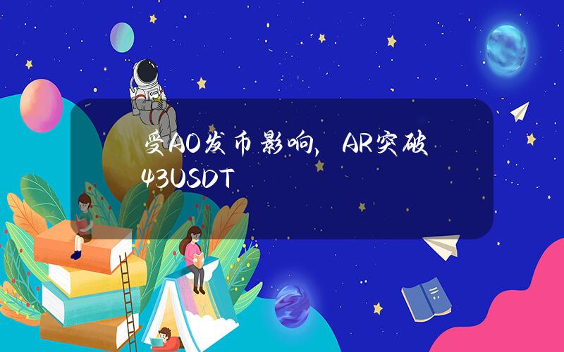 受AO发币影响，AR突破43USDT