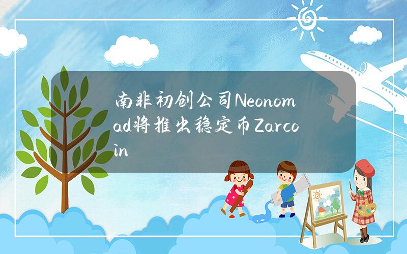 南非初创公司Neonomad将推出稳定币Zarcoin