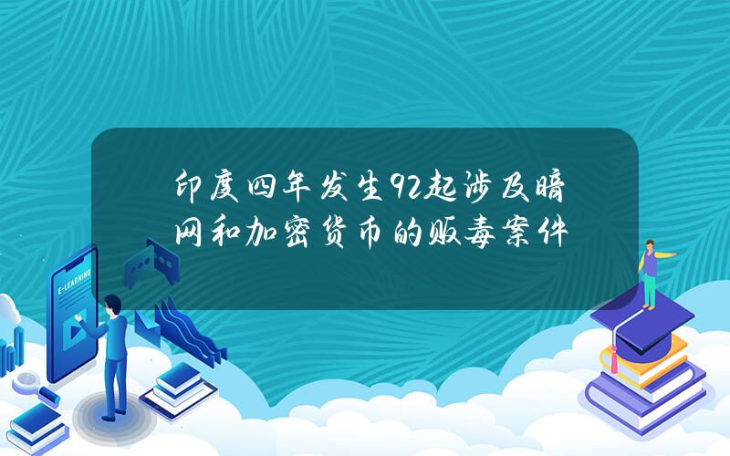 印度四年发生92起涉及暗网和加密货币的贩毒案件