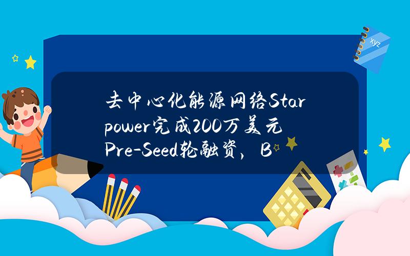 去中心化能源网络Starpower完成200万美元Pre-Seed轮融资，Bas1sVentures等参投