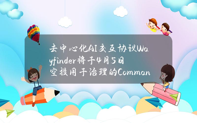 去中心化AI交互协议Wayfinder将于4月5日空投用于治理的CommandPromptKeys