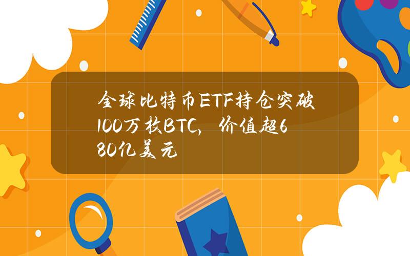 全球比特币ETF持仓突破100万枚BTC，价值超680亿美元