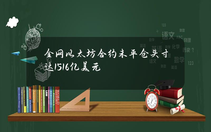 全网以太坊合约未平仓头寸达151.6亿美元