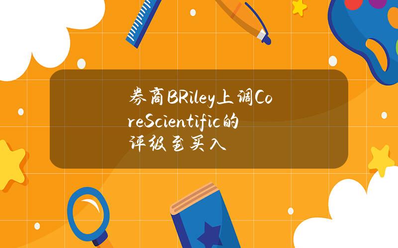 券商BRiley上调CoreScientific的评级至买入