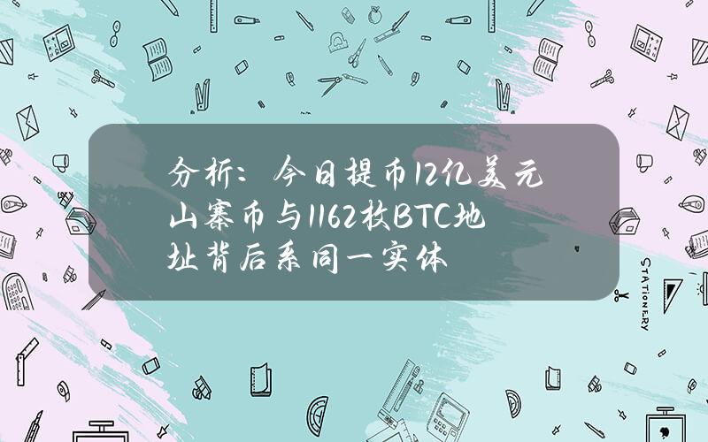 分析：今日提币1.2亿美元山寨币与1162枚BTC地址背后系同一实体