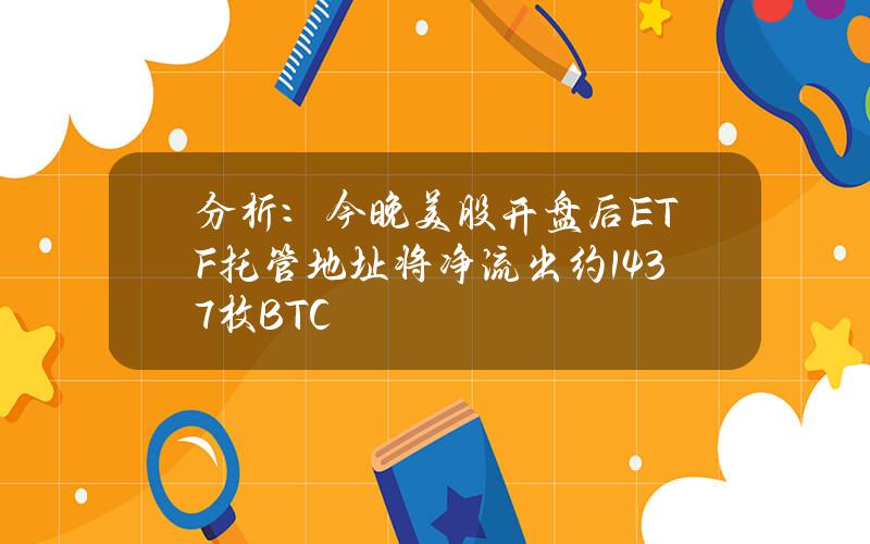 分析：今晚美股开盘后ETF托管地址将净流出约1437枚BTC