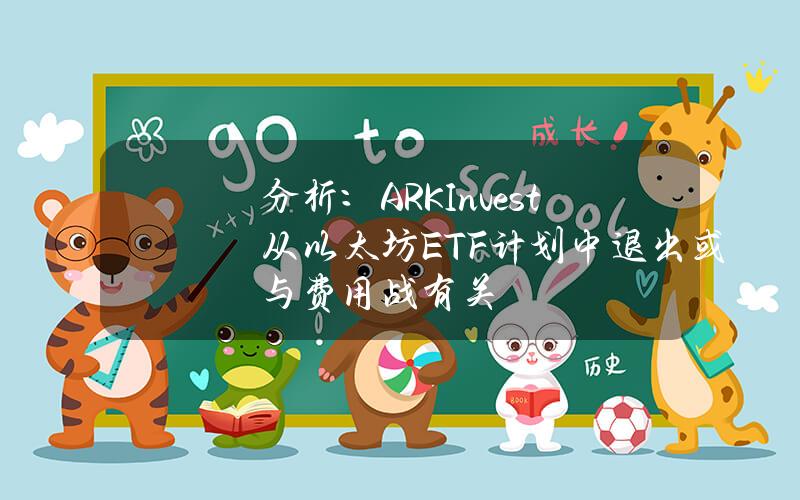 分析：ARKInvest从以太坊ETF计划中退出或与费用战有关