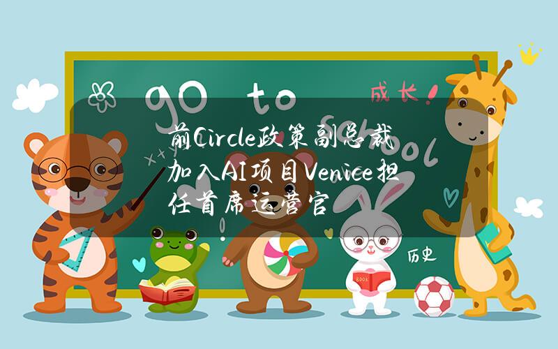 前Circle政策副总裁加入AI项目Venice担任首席运营官