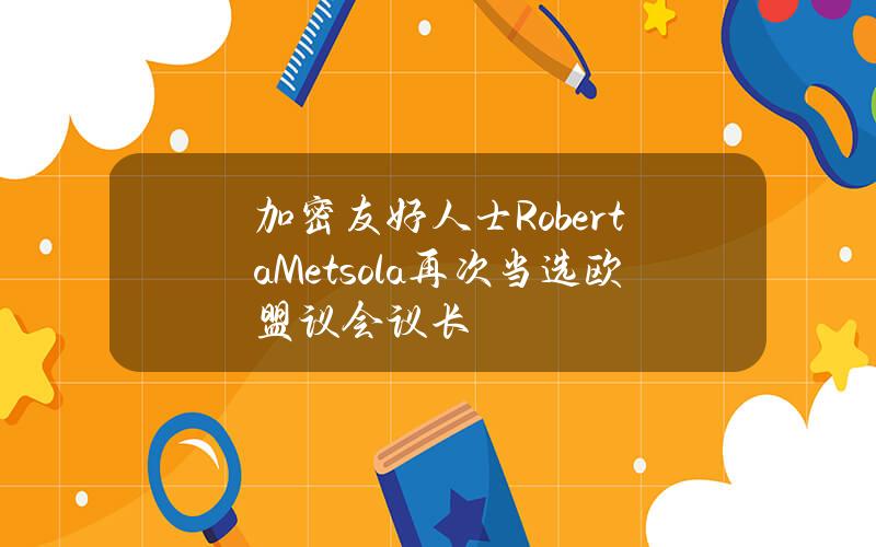 加密友好人士RobertaMetsola再次当选欧盟议会议长