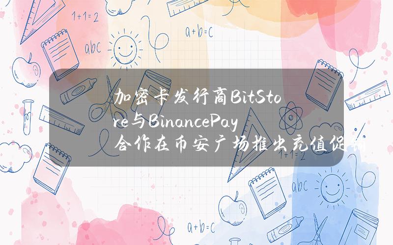 加密卡发行商Bit.Store与BinancePay合作在币安广场推出充值促销活动