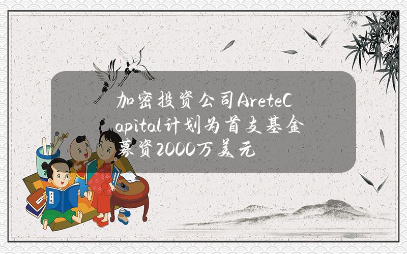 加密投资公司AreteCapital计划为首支基金募资2000万美元