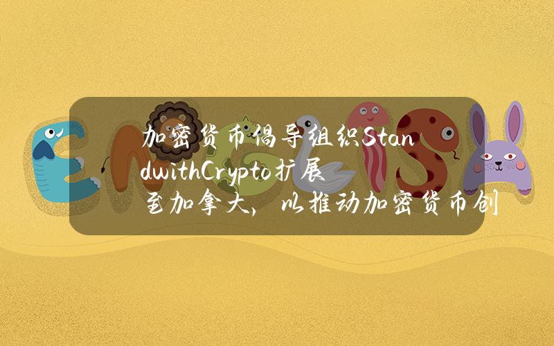 加密货币倡导组织StandwithCrypto扩展至加拿大，以推动加密货币创新