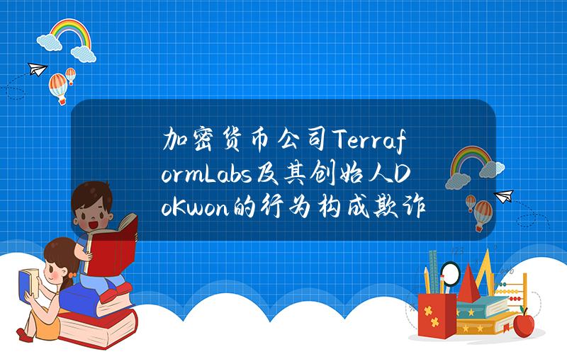 加密货币公司TerraformLabs及其创始人DoKwon的行为构成欺诈