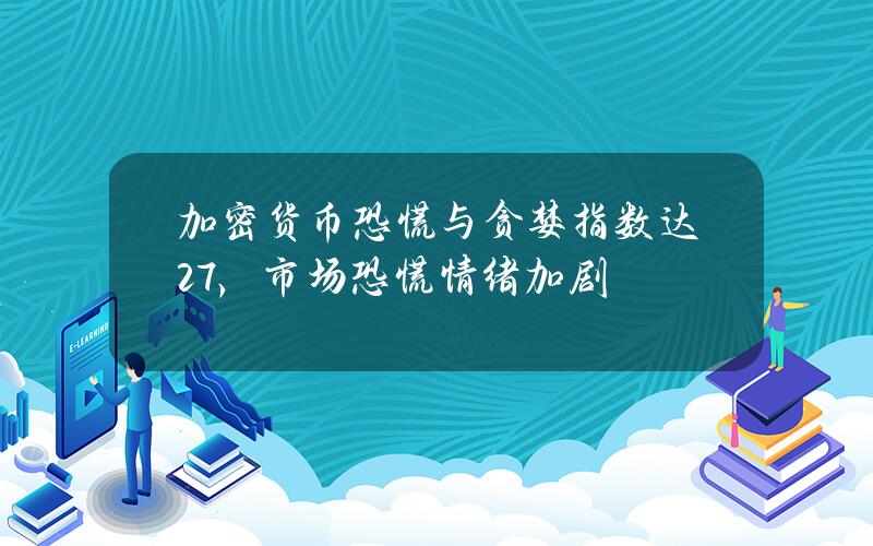 加密货币恐慌与贪婪指数达27，市场恐慌情绪加剧