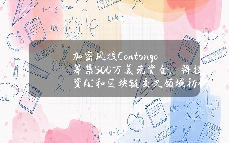 加密风投Contango筹集500万美元资金，将投资AI和区块链交叉领域初创公司