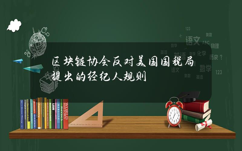 区块链协会反对美国国税局提出的经纪人规则