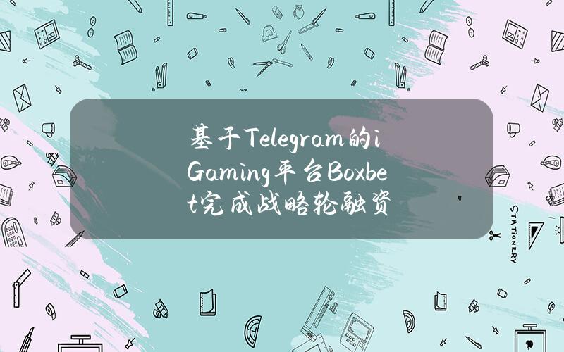 基于Telegram的iGaming平台Boxbet完成战略轮融资