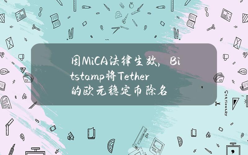 因MiCA法律生效，Bitstamp将Tether的欧元稳定币除名