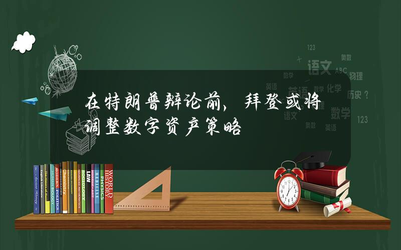 在特朗普辩论前，拜登或将调整数字资产策略