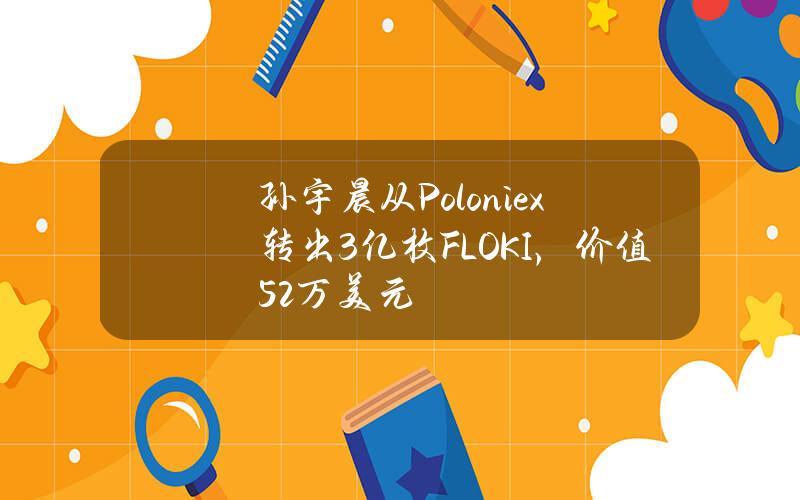 孙宇晨从Poloniex转出3亿枚FLOKI，价值5.2万美元