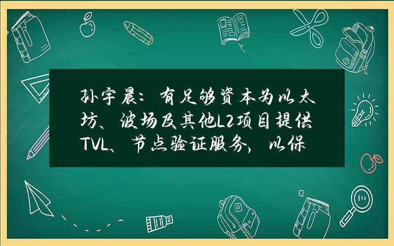 孙宇晨：有足够资本为以太坊、波场及其他L2项目提供TVL、节点验证服务，以保障所有链安全