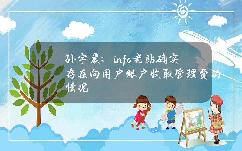 孙宇晨：info老站确实存在向用户账户收取管理费的情况