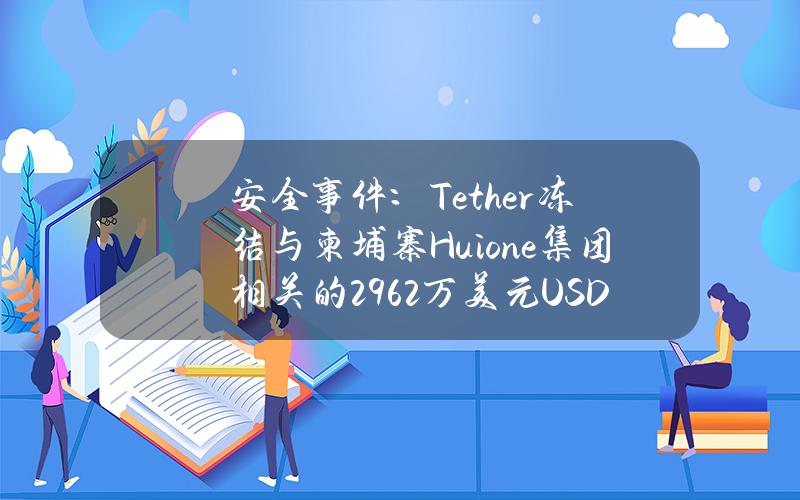 安全事件：Tether冻结与柬埔寨Huione集团相关的2962万美元USDT地址