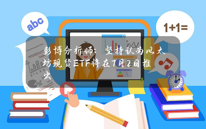 彭博分析师：坚持认为以太坊现货ETF将在7月2日推出