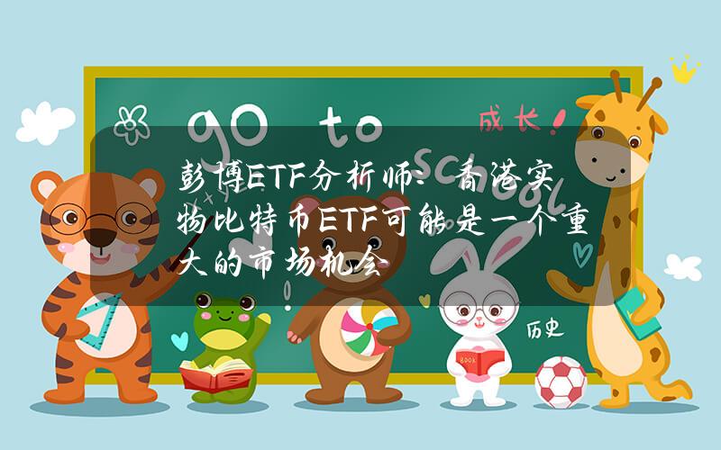 彭博ETF分析师：香港实物比特币ETF可能是一个重大的市场机会