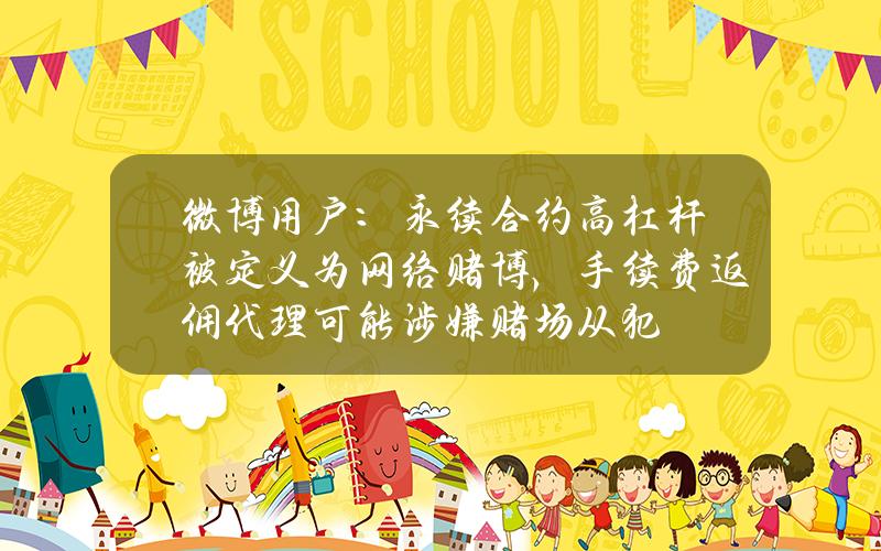 微博用户：永续合约高杠杆被定义为网络赌博，手续费返佣代理可能涉嫌赌场从犯