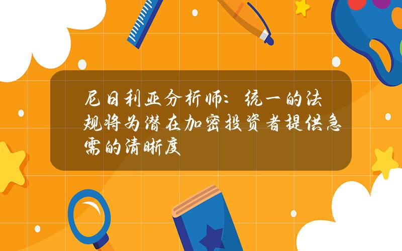 尼日利亚分析师：统一的法规将为潜在加密投资者提供急需的清晰度