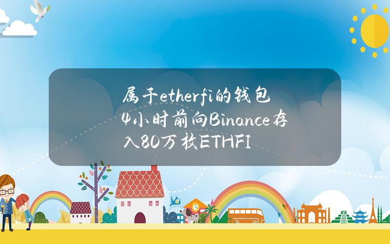 属于ether.fi的钱包4小时前向Binance存入80万枚ETHFI