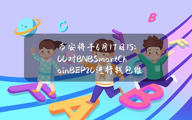 币安将于6月17日15：00对BNBSmartChain（BEP20）进行钱包维护，预计需要2小时