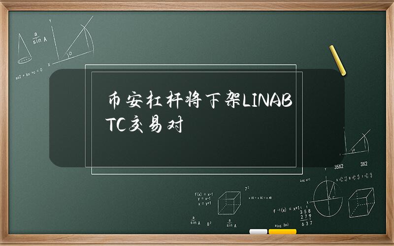 币安杠杆将下架LINABTC交易对