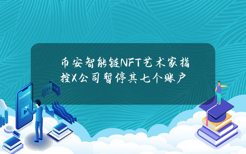 币安智能链NFT艺术家指控X公司暂停其七个账户