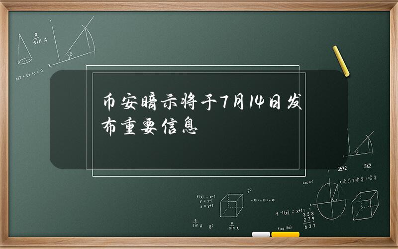 币安暗示将于7月14日发布重要信息