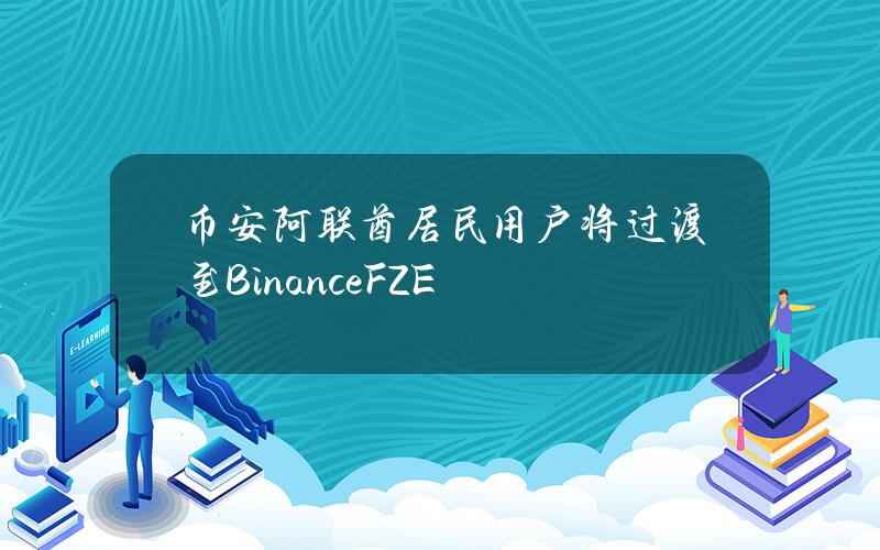 币安阿联酋居民用户将过渡至BinanceFZE