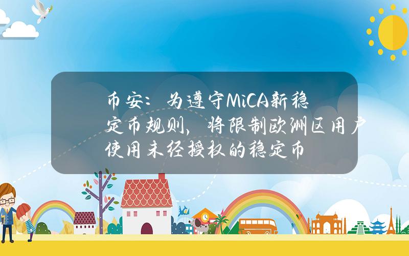 币安：为遵守MiCA新稳定币规则，将限制欧洲区用户使用未经授权的稳定币