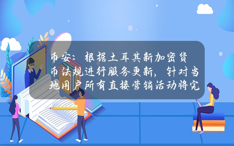 币安：根据土耳其新加密货币法规进行服务更新，针对当地用户所有直接营销活动将完全停止