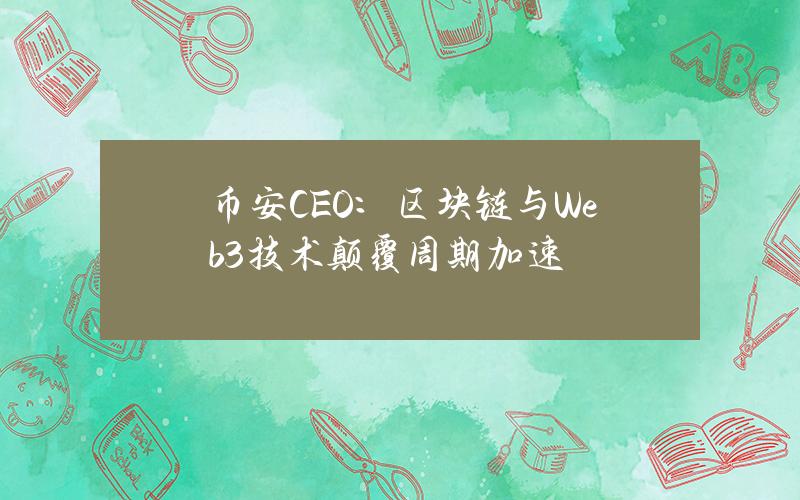 币安CEO：区块链与Web3技术颠覆周期加速