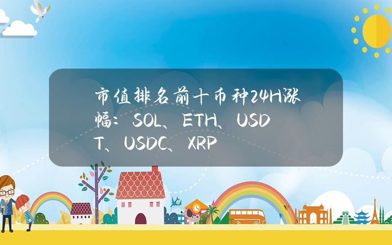 市值排名前十币种24H涨幅：SOL、ETH、USDT、USDC、XRP