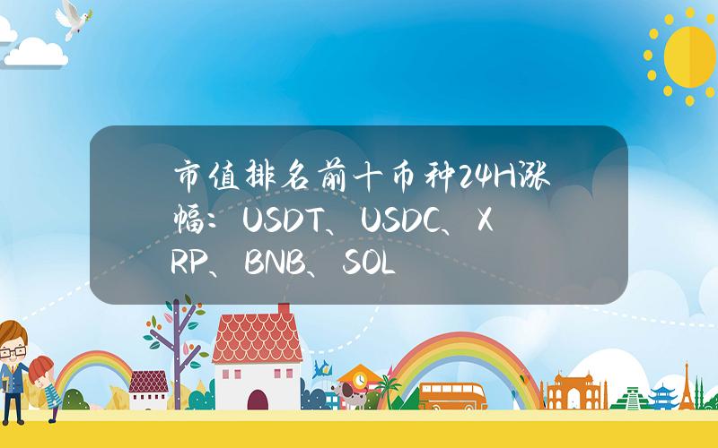 市值排名前十币种24H涨幅：USDT、USDC、XRP、BNB、SOL