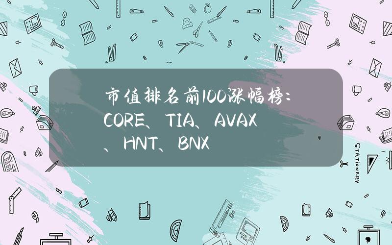 市值排名前100涨幅榜：CORE、TIA、AVAX、HNT、BNX