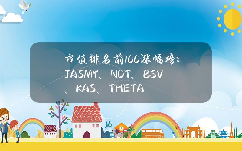 市值排名前100涨幅榜：JASMY、NOT、BSV、KAS、THETA