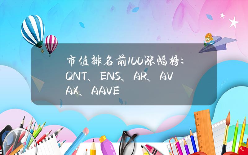 市值排名前100涨幅榜：QNT、ENS、AR、AVAX、AAVE