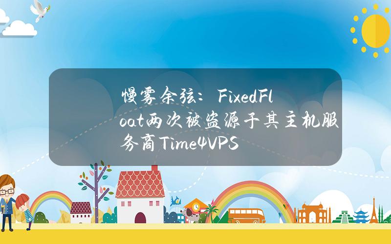 慢雾余弦：FixedFloat两次被盗源于其主机服务商Time4VPS