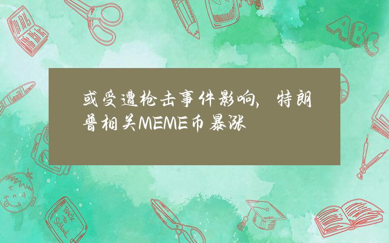 或受遭枪击事件影响，特朗普相关MEME币暴涨