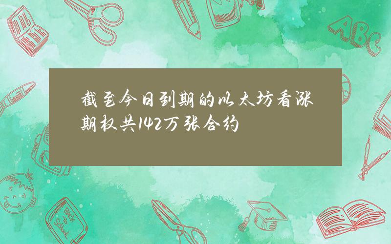 截至今日到期的以太坊看涨期权共142万张合约