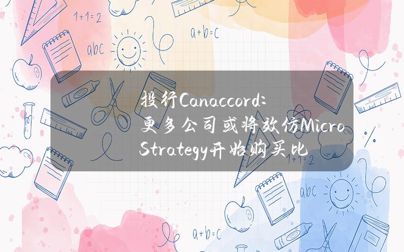 投行Canaccord：更多公司或将效仿MicroStrategy开始购买比特币